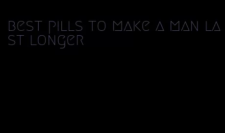 best pills to make a man last longer