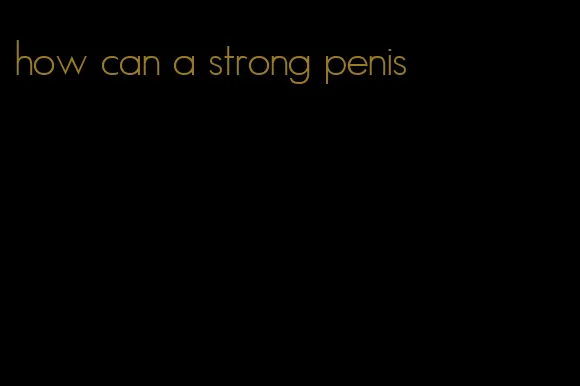 how can a strong penis