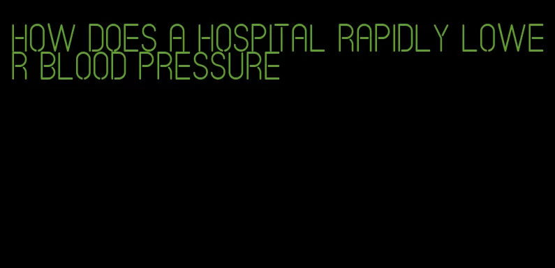 how does a hospital rapidly lower blood pressure