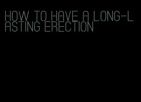 how to have a long-lasting erection
