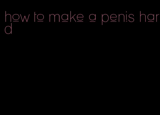how to make a penis hard