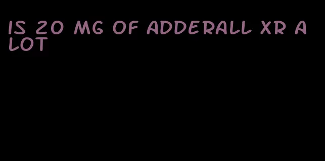 is 20 mg of Adderall XR a lot