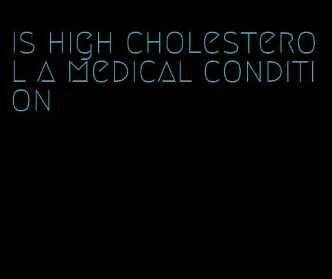 is high cholesterol a medical condition