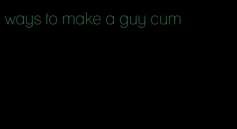 ways to make a guy cum