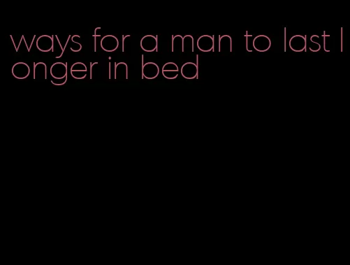 ways for a man to last longer in bed