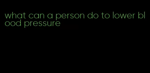 what can a person do to lower blood pressure