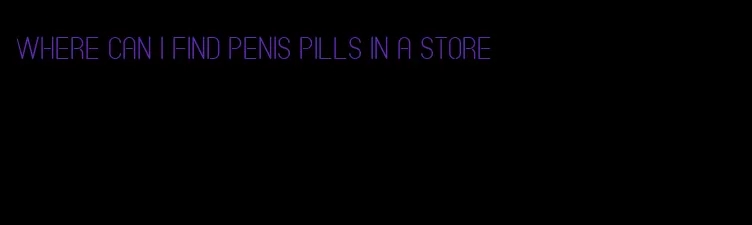 where can I find penis pills in a store
