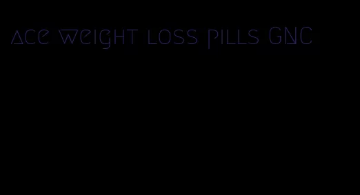 ace weight loss pills GNC