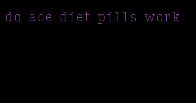do ace diet pills work