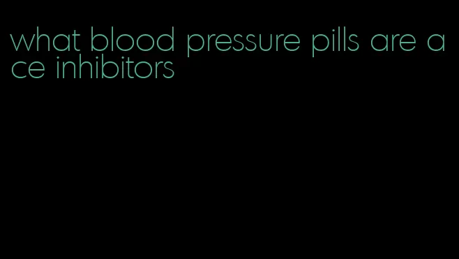 what blood pressure pills are ace inhibitors
