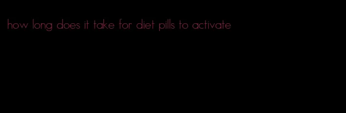 how long does it take for diet pills to activate