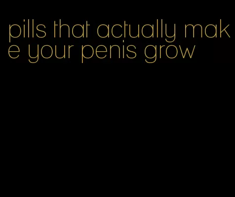 pills that actually make your penis grow