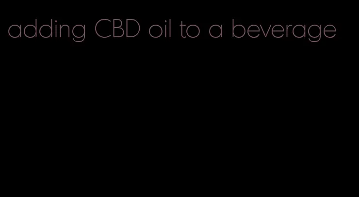 adding CBD oil to a beverage