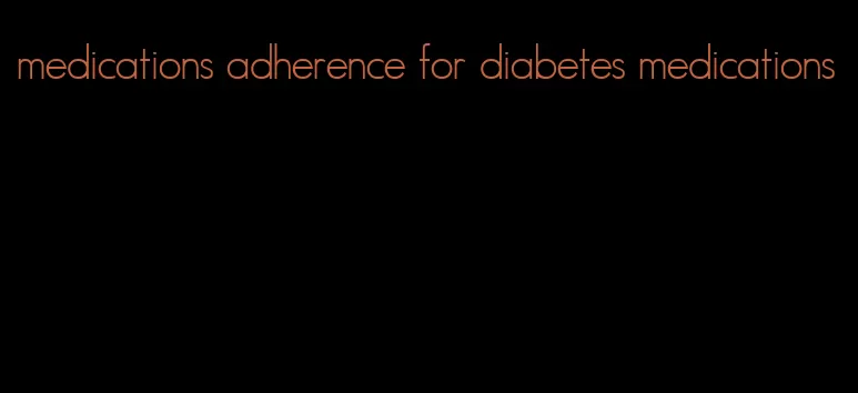 medications adherence for diabetes medications