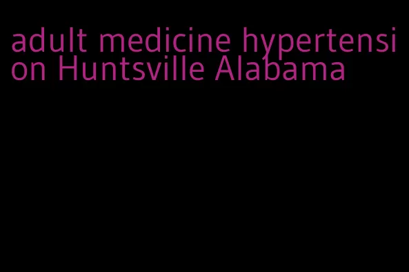 adult medicine hypertension Huntsville Alabama