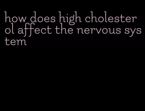 how does high cholesterol affect the nervous system