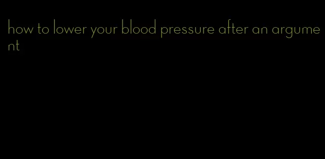 how to lower your blood pressure after an argument