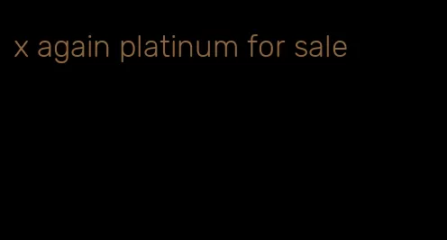 x again platinum for sale