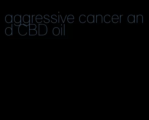 aggressive cancer and CBD oil