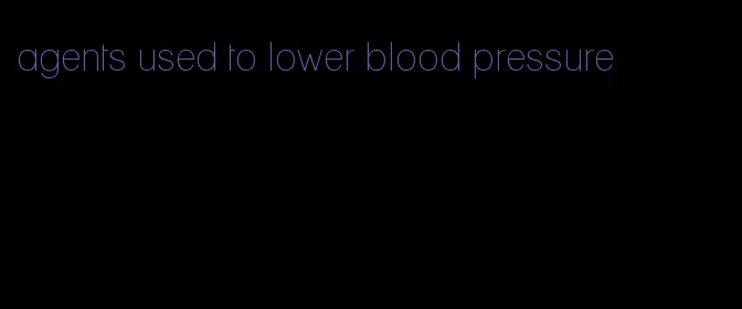 agents used to lower blood pressure