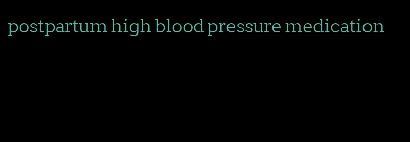 postpartum high blood pressure medication