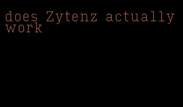 does Zytenz actually work