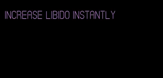 increase libido instantly
