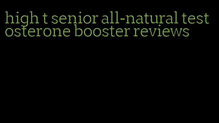 high t senior all-natural testosterone booster reviews