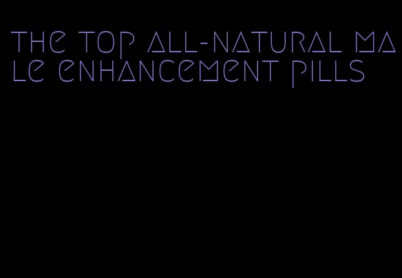 the top all-natural male enhancement pills