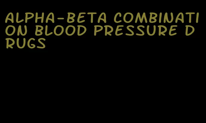 alpha-beta combination blood pressure drugs