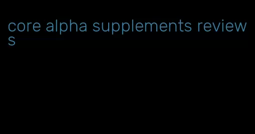 core alpha supplements reviews