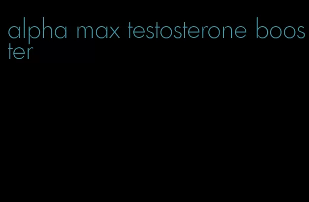 alpha max testosterone booster
