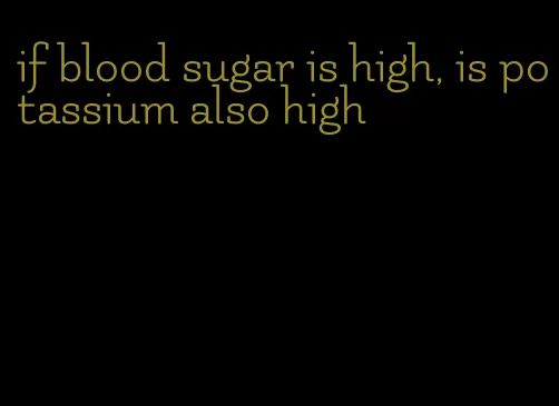 if blood sugar is high, is potassium also high