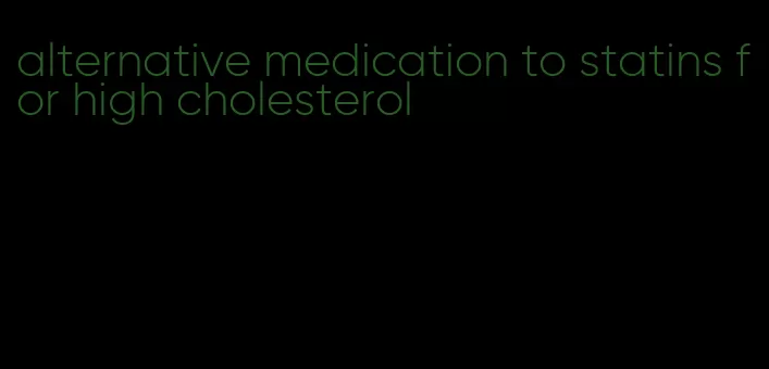 alternative medication to statins for high cholesterol