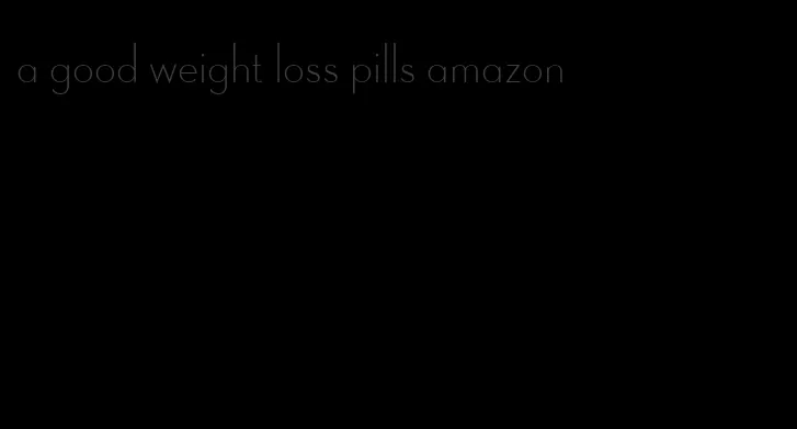 a good weight loss pills amazon