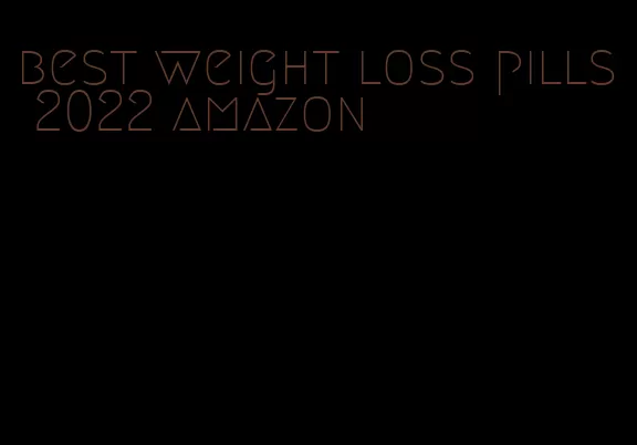 best weight loss pills 2022 amazon