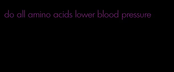 do all amino acids lower blood pressure