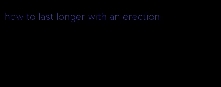 how to last longer with an erection