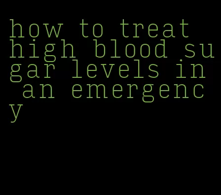 how to treat high blood sugar levels in an emergency