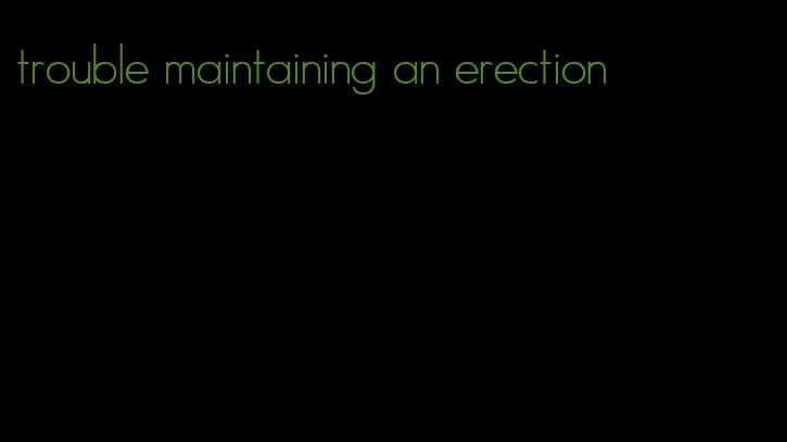trouble maintaining an erection