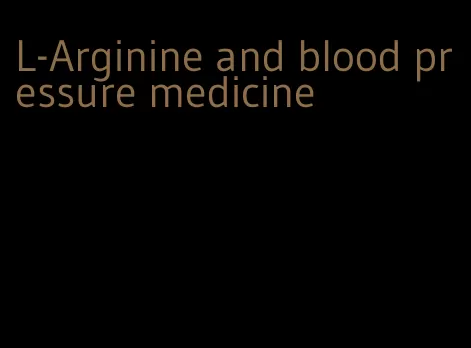 L-Arginine and blood pressure medicine