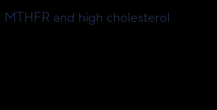 MTHFR and high cholesterol