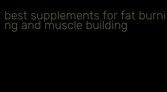 best supplements for fat burning and muscle building