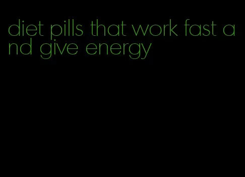 diet pills that work fast and give energy