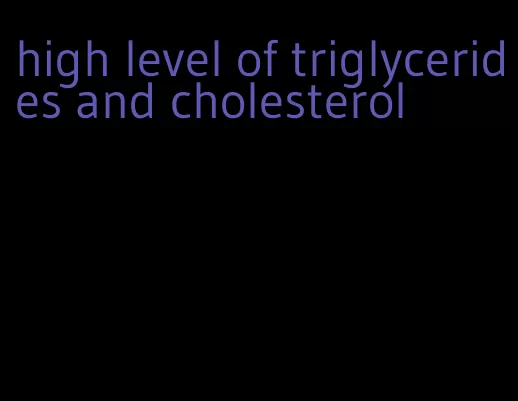 high level of triglycerides and cholesterol
