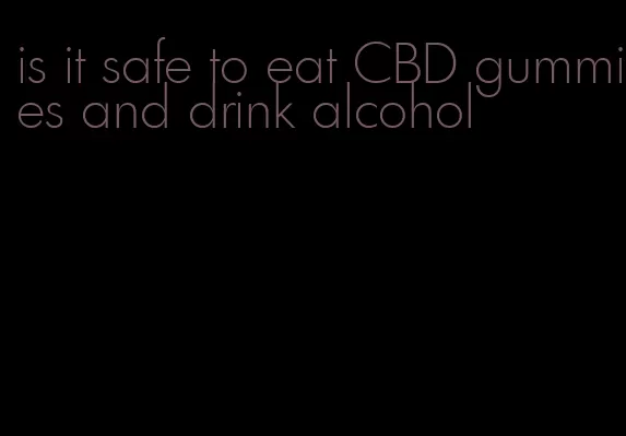 is it safe to eat CBD gummies and drink alcohol