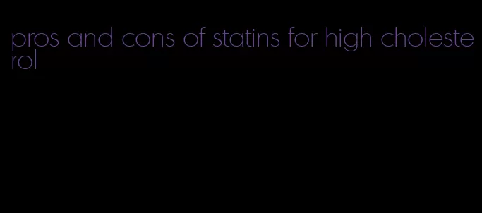 pros and cons of statins for high cholesterol