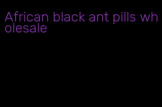 African black ant pills wholesale