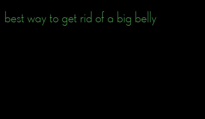 best way to get rid of a big belly