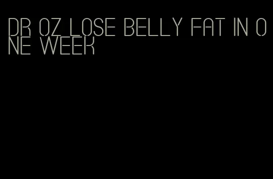 dr oz lose belly fat in one week